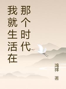 我就生活在那个时代鸿祥的新书作文800字