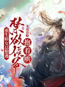 重生娇女总想逃,禁欲侯爷抱着哄!
